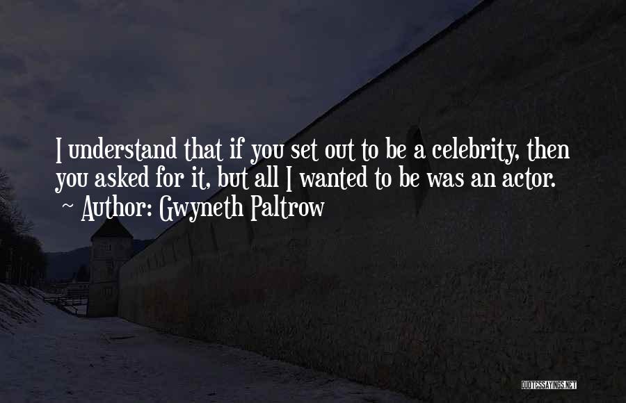 Gwyneth Paltrow Quotes: I Understand That If You Set Out To Be A Celebrity, Then You Asked For It, But All I Wanted