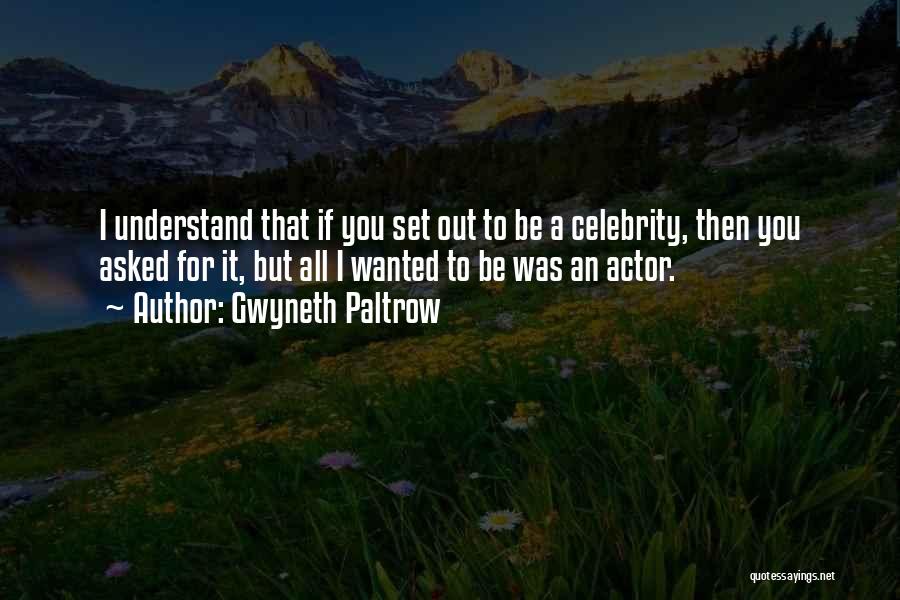 Gwyneth Paltrow Quotes: I Understand That If You Set Out To Be A Celebrity, Then You Asked For It, But All I Wanted