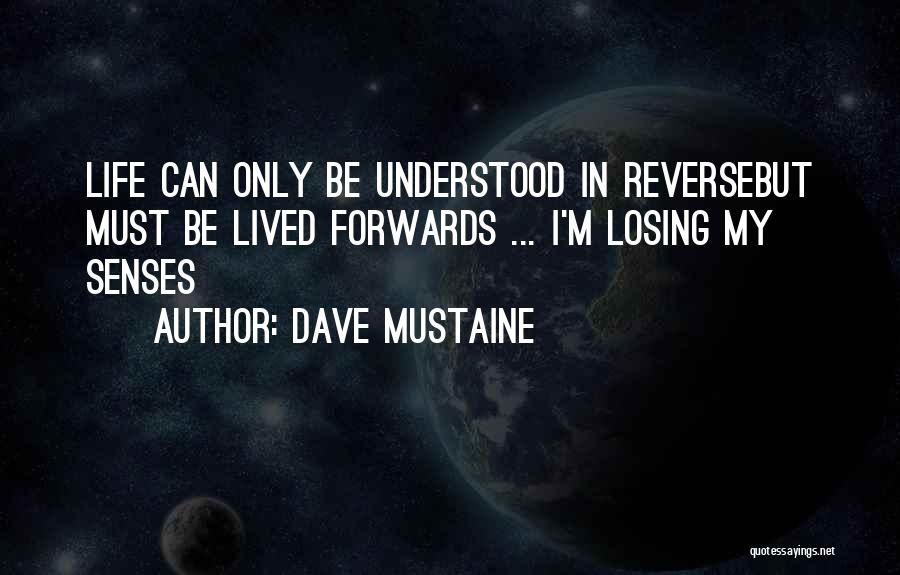 Dave Mustaine Quotes: Life Can Only Be Understood In Reversebut Must Be Lived Forwards ... I'm Losing My Senses