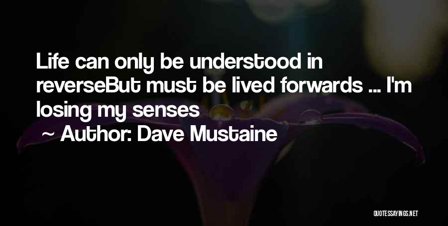 Dave Mustaine Quotes: Life Can Only Be Understood In Reversebut Must Be Lived Forwards ... I'm Losing My Senses