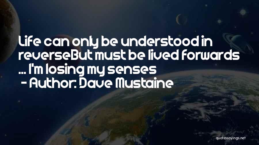 Dave Mustaine Quotes: Life Can Only Be Understood In Reversebut Must Be Lived Forwards ... I'm Losing My Senses