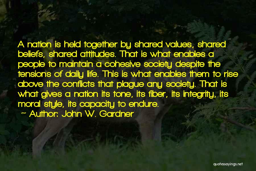 John W. Gardner Quotes: A Nation Is Held Together By Shared Values, Shared Beliefs, Shared Attitudes. That Is What Enables A People To Maintain