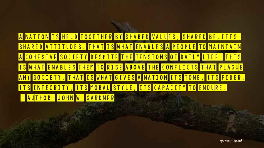 John W. Gardner Quotes: A Nation Is Held Together By Shared Values, Shared Beliefs, Shared Attitudes. That Is What Enables A People To Maintain