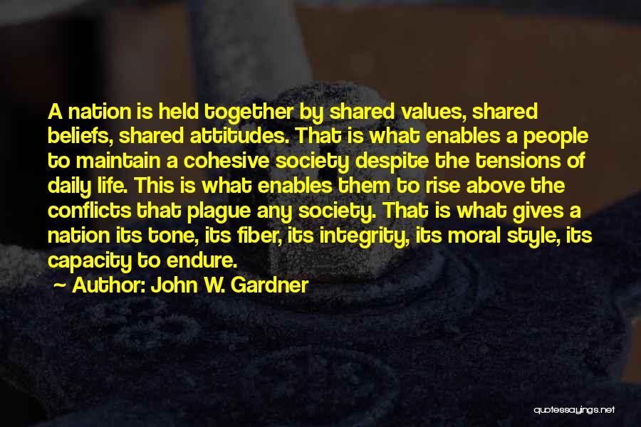 John W. Gardner Quotes: A Nation Is Held Together By Shared Values, Shared Beliefs, Shared Attitudes. That Is What Enables A People To Maintain