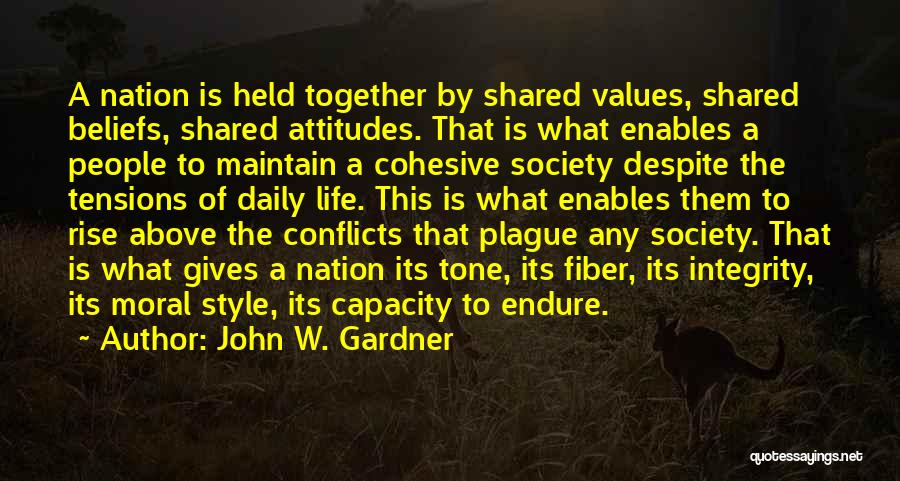 John W. Gardner Quotes: A Nation Is Held Together By Shared Values, Shared Beliefs, Shared Attitudes. That Is What Enables A People To Maintain