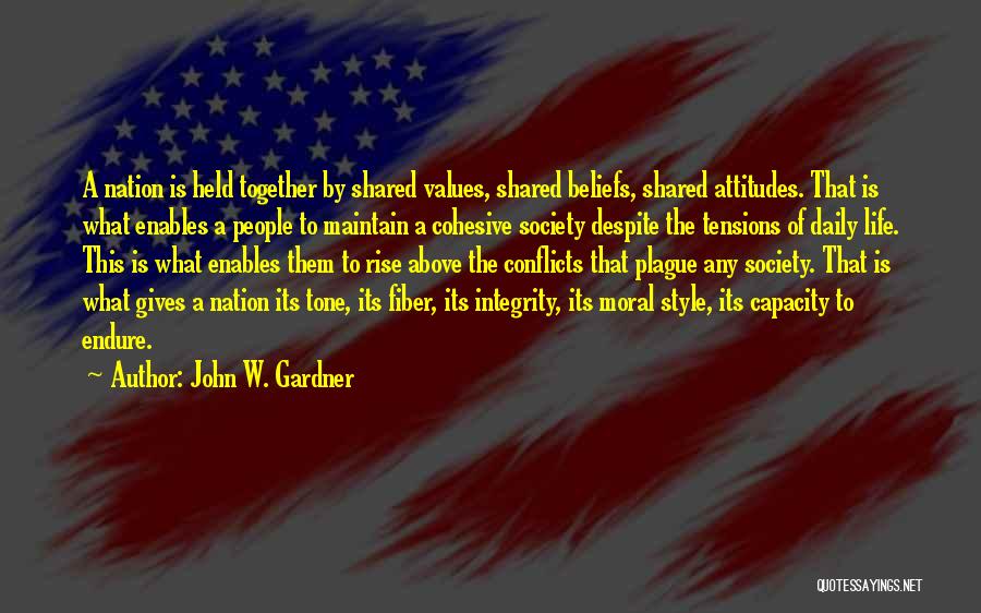 John W. Gardner Quotes: A Nation Is Held Together By Shared Values, Shared Beliefs, Shared Attitudes. That Is What Enables A People To Maintain