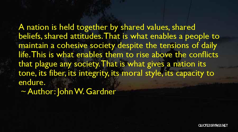 John W. Gardner Quotes: A Nation Is Held Together By Shared Values, Shared Beliefs, Shared Attitudes. That Is What Enables A People To Maintain