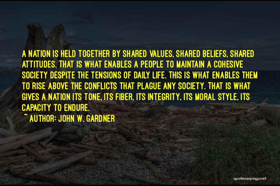 John W. Gardner Quotes: A Nation Is Held Together By Shared Values, Shared Beliefs, Shared Attitudes. That Is What Enables A People To Maintain