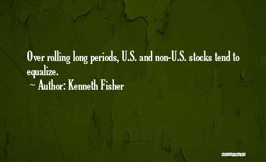 Kenneth Fisher Quotes: Over Rolling Long Periods, U.s. And Non-u.s. Stocks Tend To Equalize.