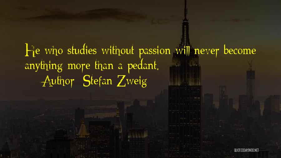 Stefan Zweig Quotes: He Who Studies Without Passion Will Never Become Anything More Than A Pedant.