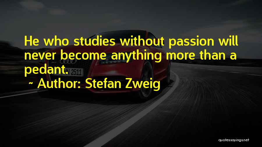 Stefan Zweig Quotes: He Who Studies Without Passion Will Never Become Anything More Than A Pedant.