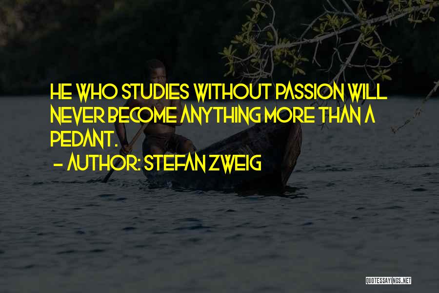 Stefan Zweig Quotes: He Who Studies Without Passion Will Never Become Anything More Than A Pedant.