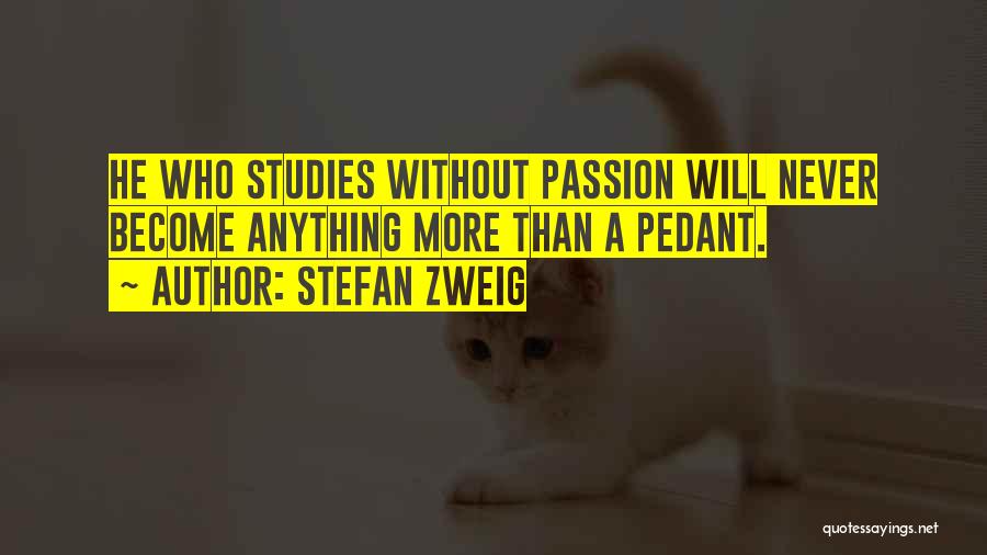 Stefan Zweig Quotes: He Who Studies Without Passion Will Never Become Anything More Than A Pedant.