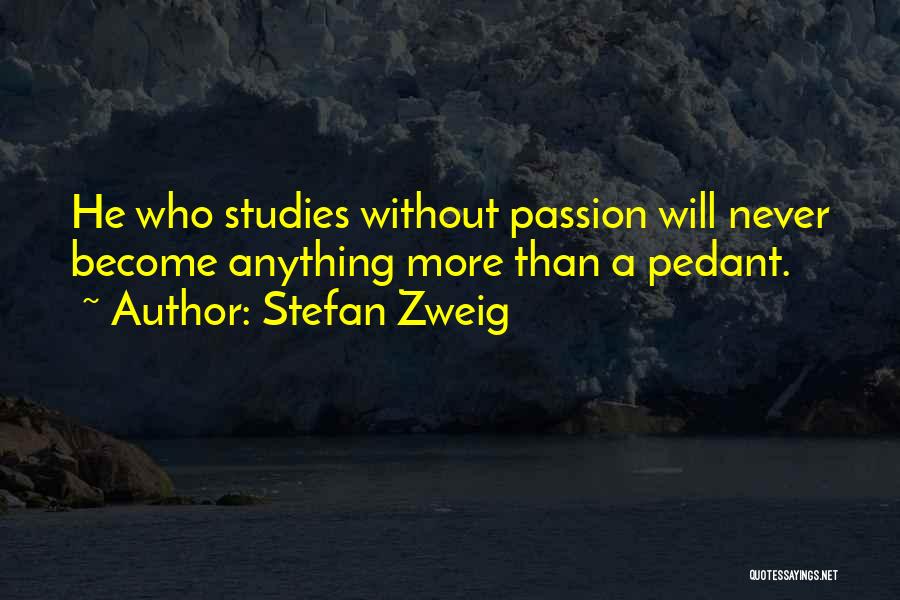 Stefan Zweig Quotes: He Who Studies Without Passion Will Never Become Anything More Than A Pedant.