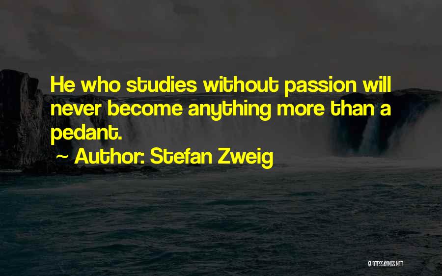 Stefan Zweig Quotes: He Who Studies Without Passion Will Never Become Anything More Than A Pedant.
