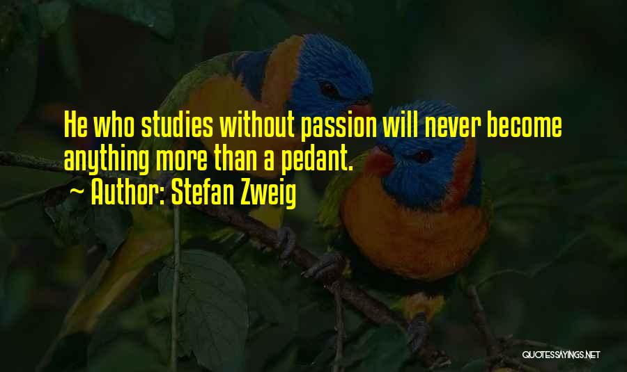 Stefan Zweig Quotes: He Who Studies Without Passion Will Never Become Anything More Than A Pedant.