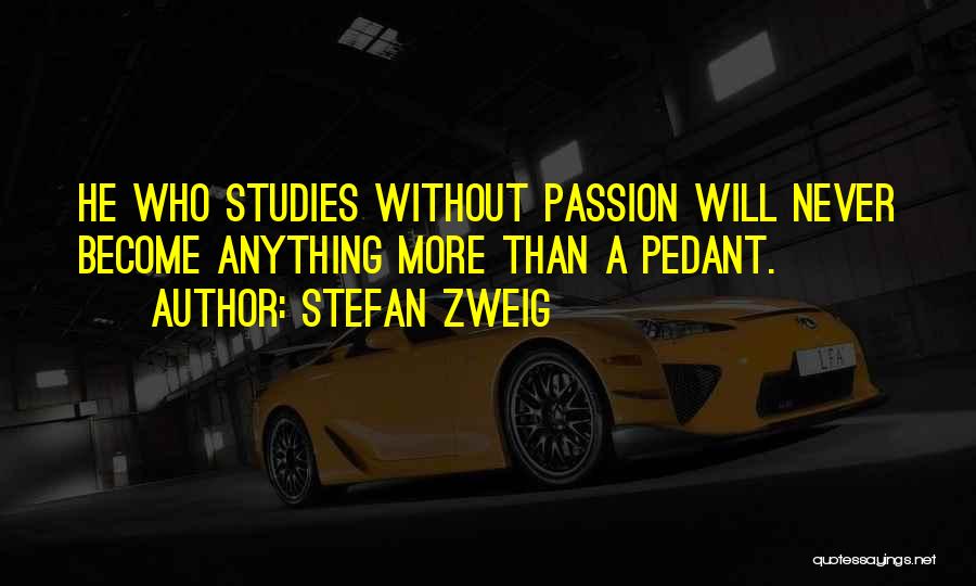 Stefan Zweig Quotes: He Who Studies Without Passion Will Never Become Anything More Than A Pedant.