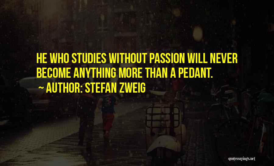 Stefan Zweig Quotes: He Who Studies Without Passion Will Never Become Anything More Than A Pedant.