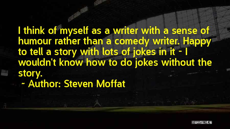 Steven Moffat Quotes: I Think Of Myself As A Writer With A Sense Of Humour Rather Than A Comedy Writer. Happy To Tell