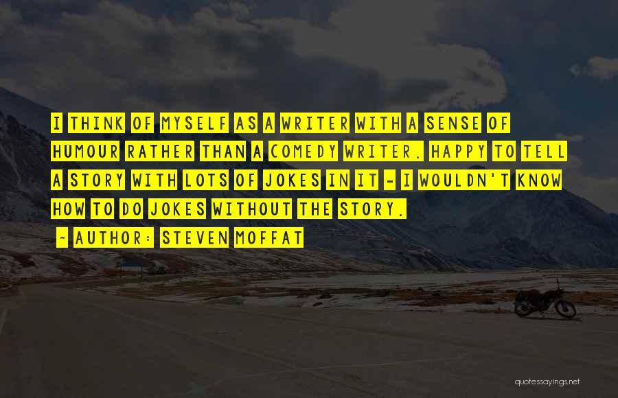 Steven Moffat Quotes: I Think Of Myself As A Writer With A Sense Of Humour Rather Than A Comedy Writer. Happy To Tell