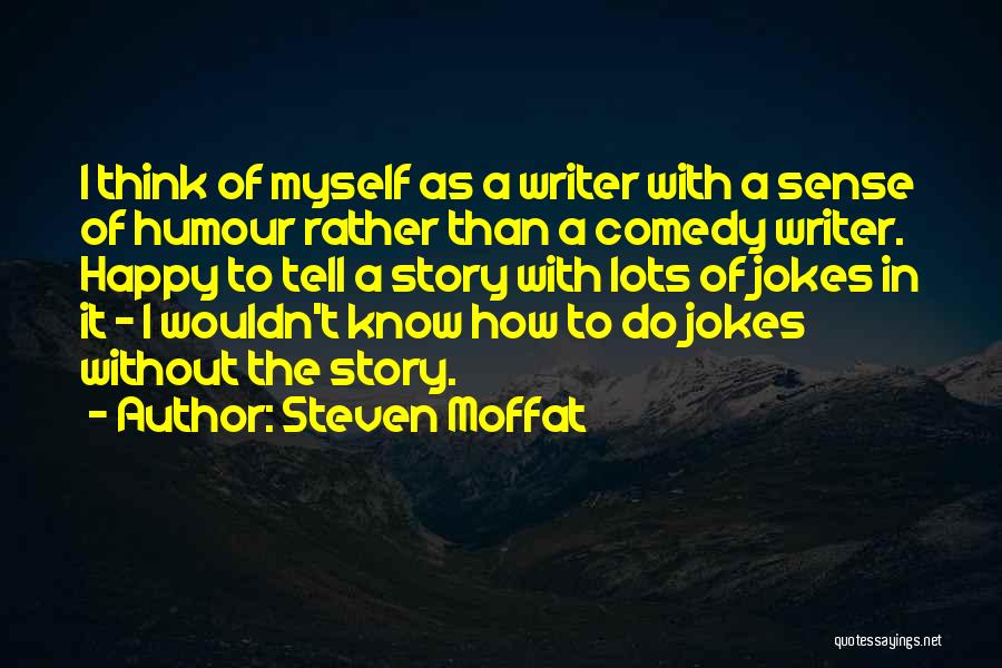 Steven Moffat Quotes: I Think Of Myself As A Writer With A Sense Of Humour Rather Than A Comedy Writer. Happy To Tell