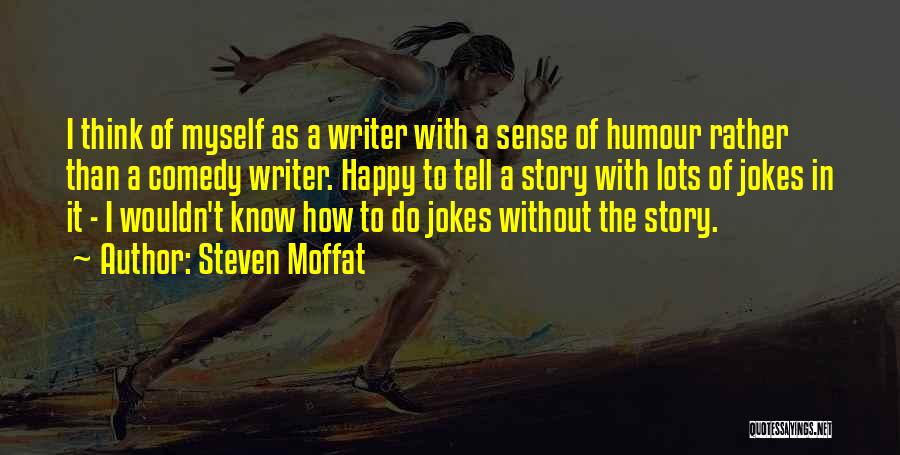 Steven Moffat Quotes: I Think Of Myself As A Writer With A Sense Of Humour Rather Than A Comedy Writer. Happy To Tell