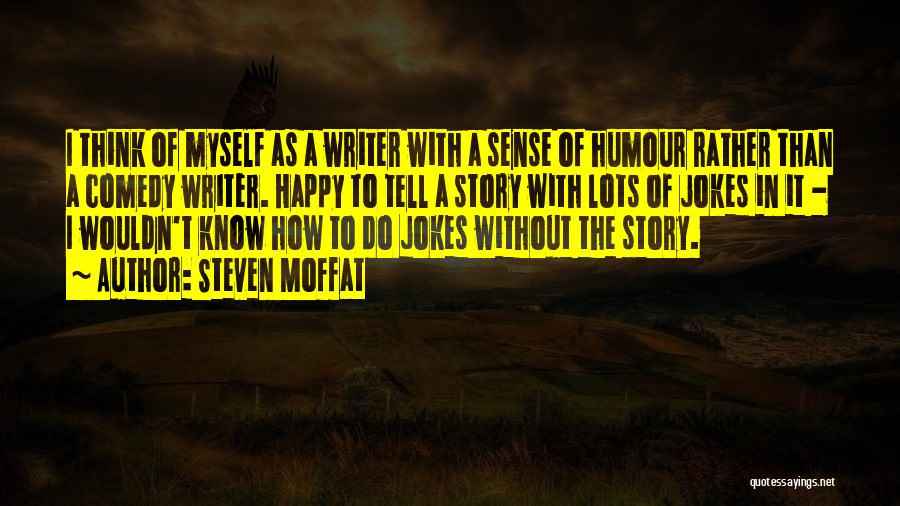 Steven Moffat Quotes: I Think Of Myself As A Writer With A Sense Of Humour Rather Than A Comedy Writer. Happy To Tell