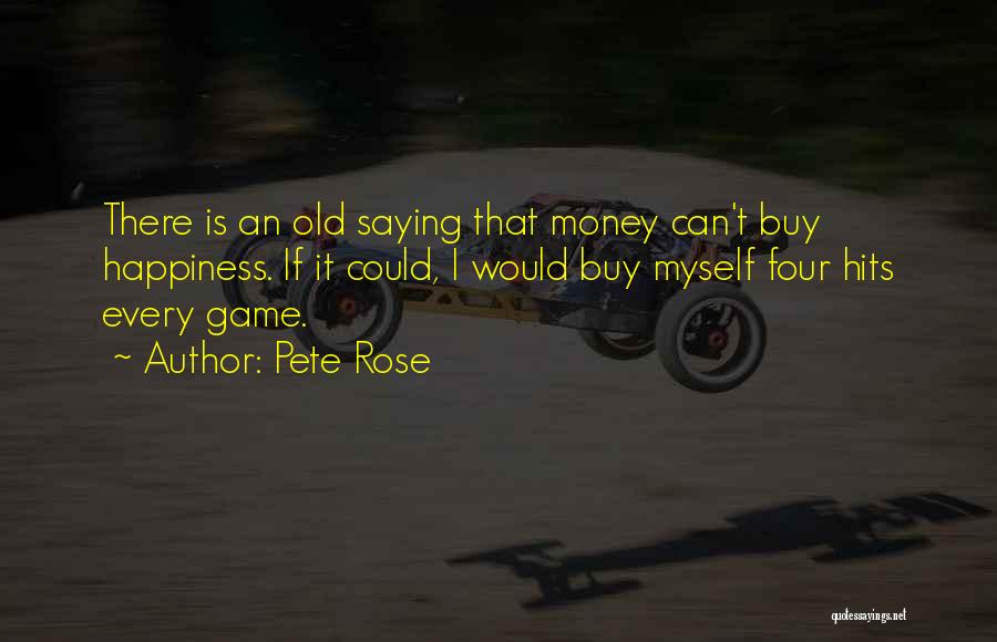 Pete Rose Quotes: There Is An Old Saying That Money Can't Buy Happiness. If It Could, I Would Buy Myself Four Hits Every