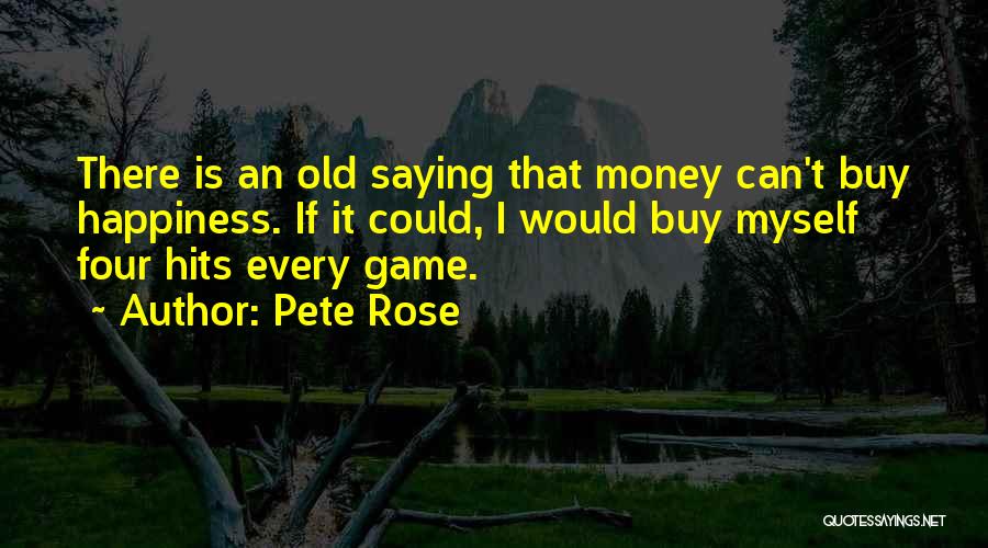 Pete Rose Quotes: There Is An Old Saying That Money Can't Buy Happiness. If It Could, I Would Buy Myself Four Hits Every