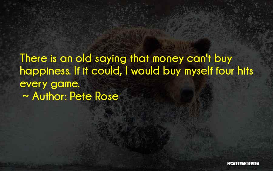 Pete Rose Quotes: There Is An Old Saying That Money Can't Buy Happiness. If It Could, I Would Buy Myself Four Hits Every