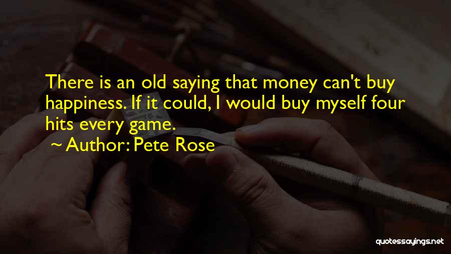 Pete Rose Quotes: There Is An Old Saying That Money Can't Buy Happiness. If It Could, I Would Buy Myself Four Hits Every