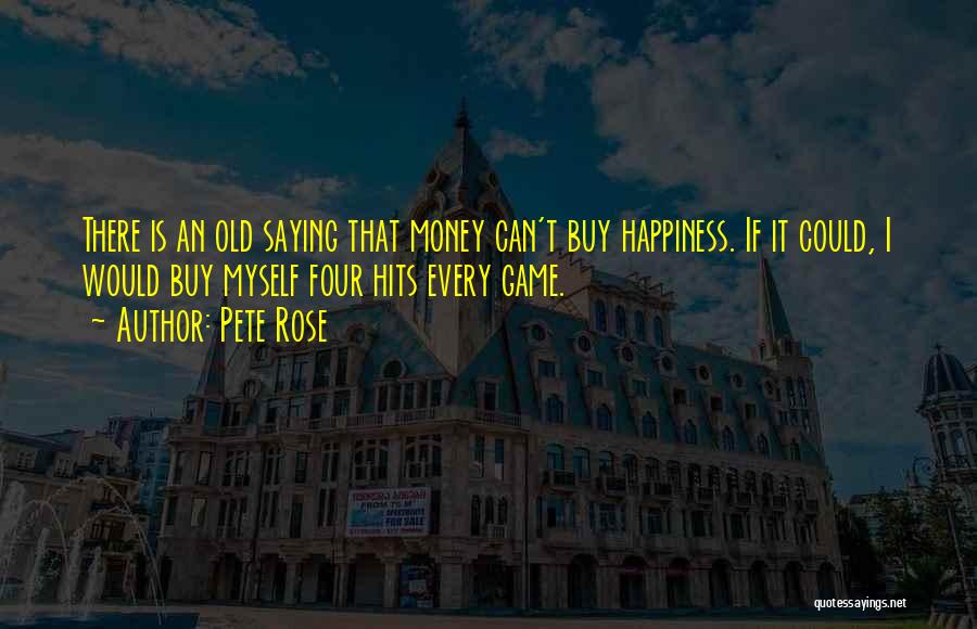 Pete Rose Quotes: There Is An Old Saying That Money Can't Buy Happiness. If It Could, I Would Buy Myself Four Hits Every