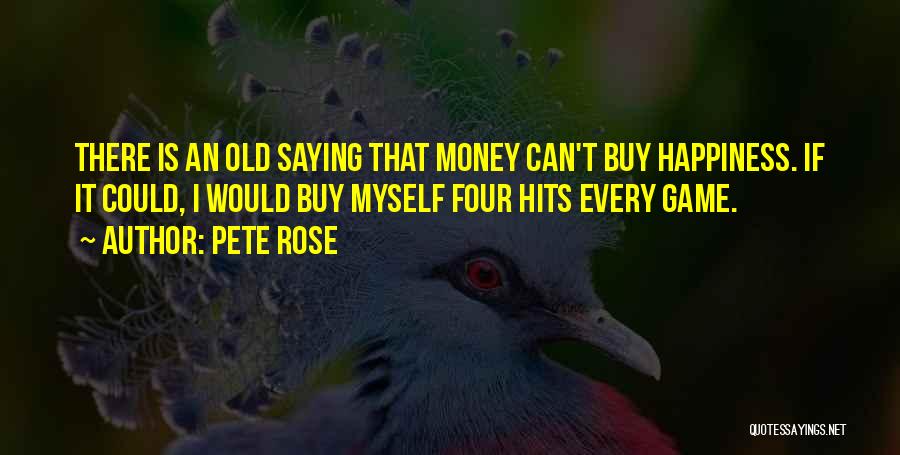 Pete Rose Quotes: There Is An Old Saying That Money Can't Buy Happiness. If It Could, I Would Buy Myself Four Hits Every