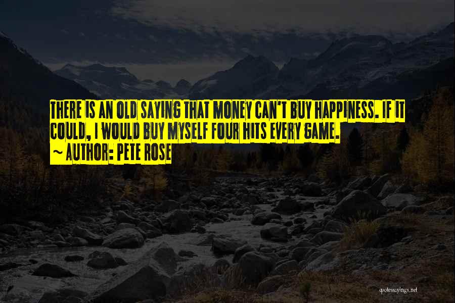 Pete Rose Quotes: There Is An Old Saying That Money Can't Buy Happiness. If It Could, I Would Buy Myself Four Hits Every