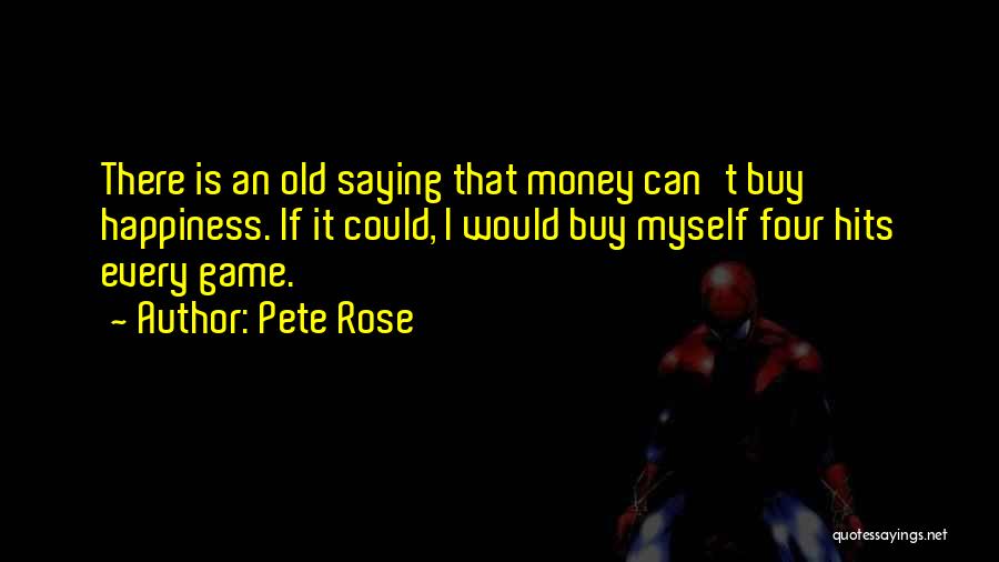 Pete Rose Quotes: There Is An Old Saying That Money Can't Buy Happiness. If It Could, I Would Buy Myself Four Hits Every