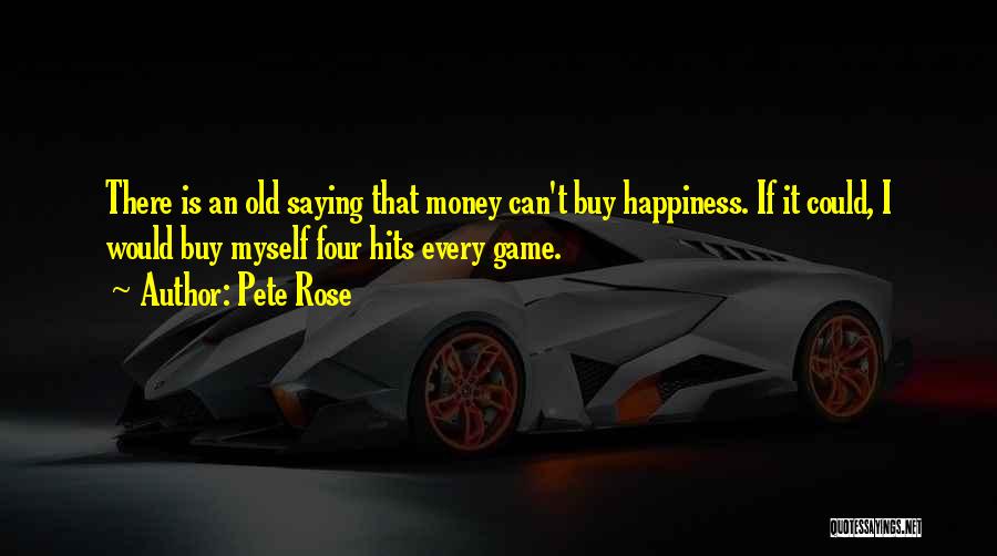 Pete Rose Quotes: There Is An Old Saying That Money Can't Buy Happiness. If It Could, I Would Buy Myself Four Hits Every