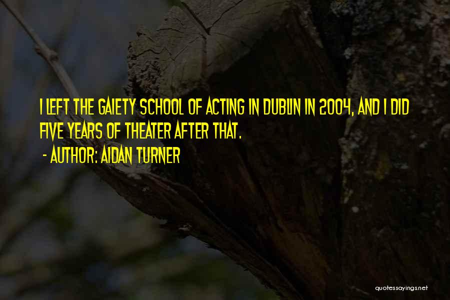 Aidan Turner Quotes: I Left The Gaiety School Of Acting In Dublin In 2004, And I Did Five Years Of Theater After That.