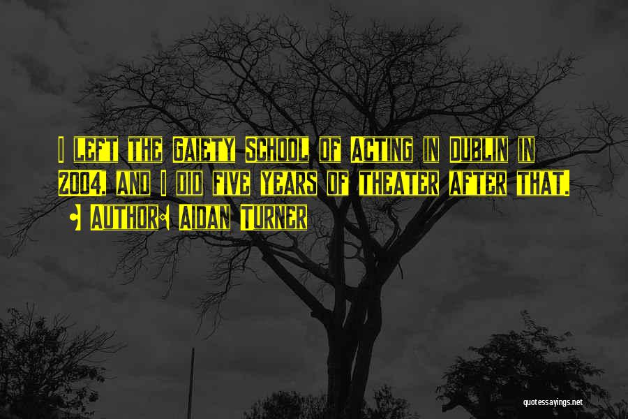 Aidan Turner Quotes: I Left The Gaiety School Of Acting In Dublin In 2004, And I Did Five Years Of Theater After That.