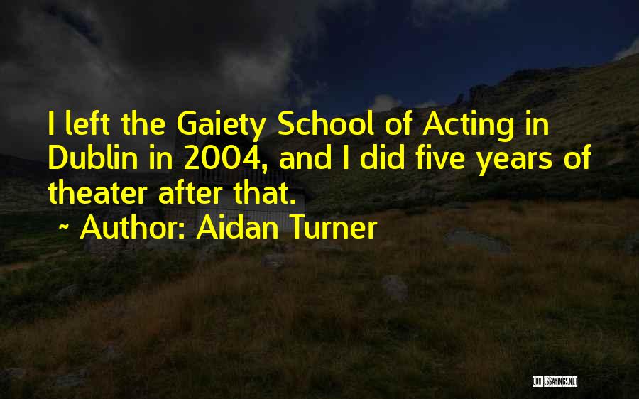 Aidan Turner Quotes: I Left The Gaiety School Of Acting In Dublin In 2004, And I Did Five Years Of Theater After That.