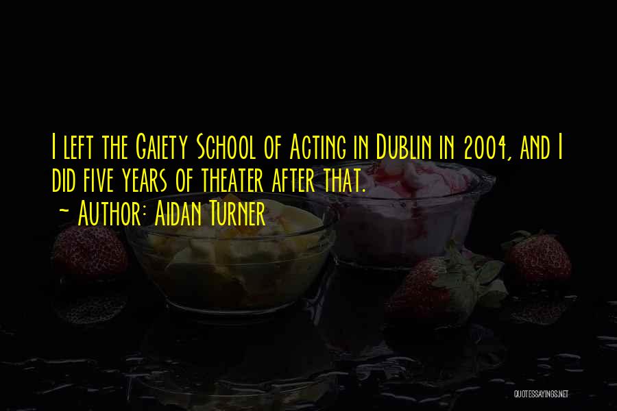 Aidan Turner Quotes: I Left The Gaiety School Of Acting In Dublin In 2004, And I Did Five Years Of Theater After That.