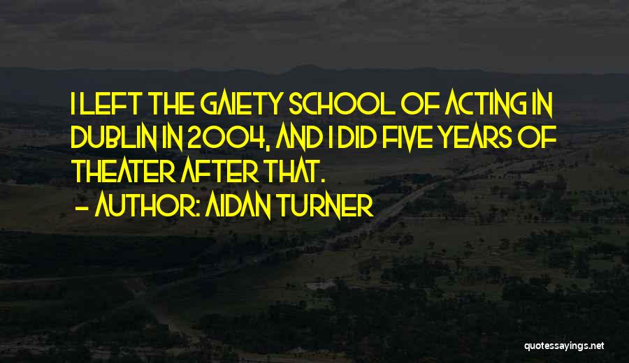 Aidan Turner Quotes: I Left The Gaiety School Of Acting In Dublin In 2004, And I Did Five Years Of Theater After That.