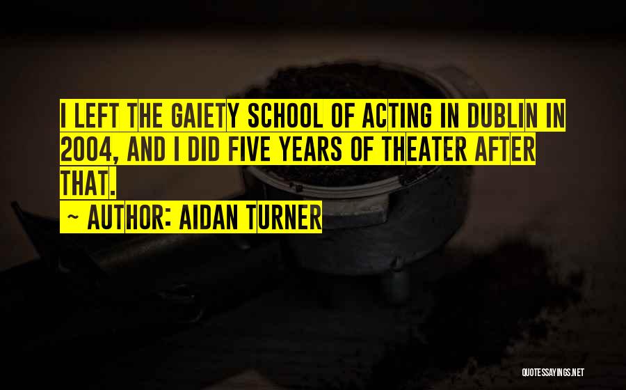 Aidan Turner Quotes: I Left The Gaiety School Of Acting In Dublin In 2004, And I Did Five Years Of Theater After That.