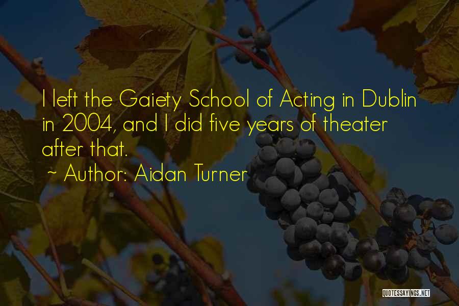 Aidan Turner Quotes: I Left The Gaiety School Of Acting In Dublin In 2004, And I Did Five Years Of Theater After That.