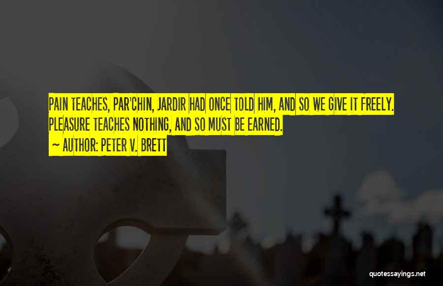 Peter V. Brett Quotes: Pain Teaches, Par'chin, Jardir Had Once Told Him, And So We Give It Freely. Pleasure Teaches Nothing, And So Must