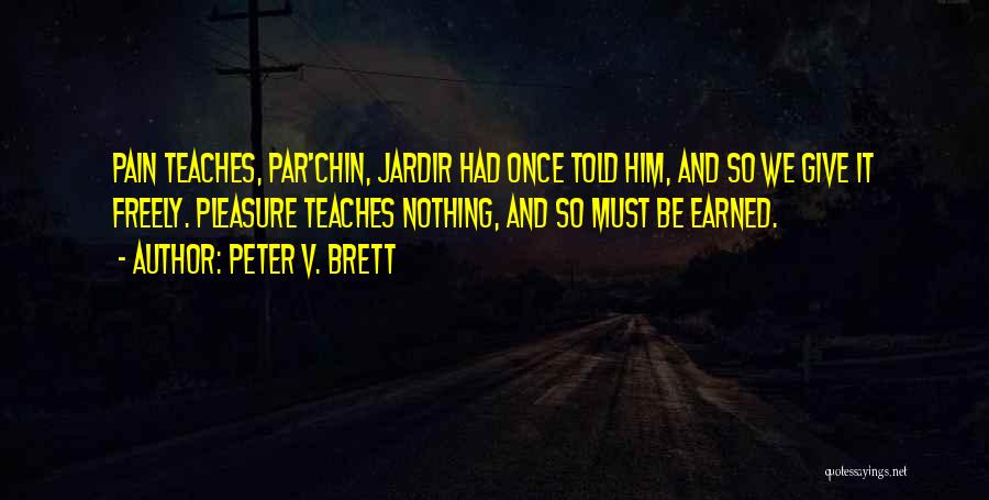 Peter V. Brett Quotes: Pain Teaches, Par'chin, Jardir Had Once Told Him, And So We Give It Freely. Pleasure Teaches Nothing, And So Must