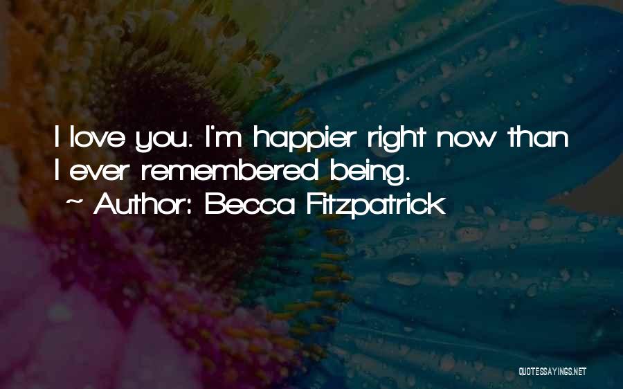 Becca Fitzpatrick Quotes: I Love You. I'm Happier Right Now Than I Ever Remembered Being.