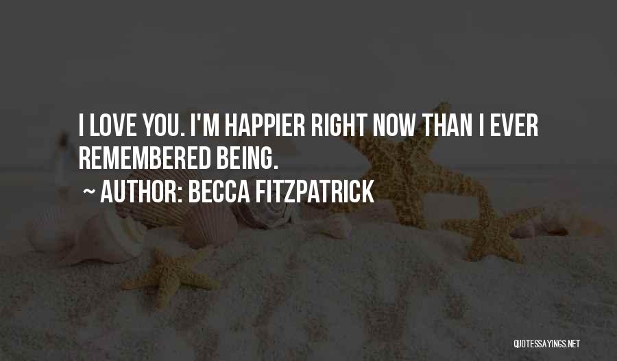 Becca Fitzpatrick Quotes: I Love You. I'm Happier Right Now Than I Ever Remembered Being.