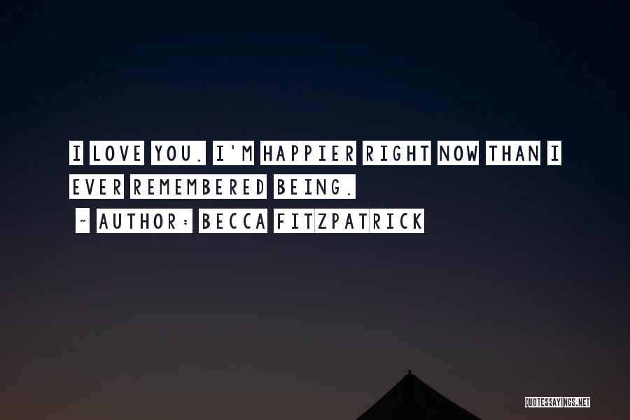 Becca Fitzpatrick Quotes: I Love You. I'm Happier Right Now Than I Ever Remembered Being.