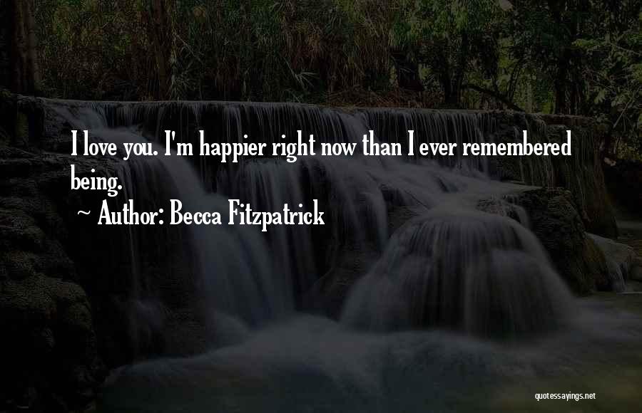 Becca Fitzpatrick Quotes: I Love You. I'm Happier Right Now Than I Ever Remembered Being.