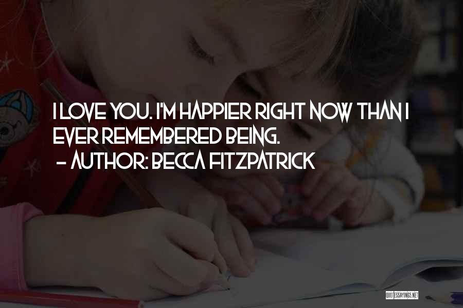 Becca Fitzpatrick Quotes: I Love You. I'm Happier Right Now Than I Ever Remembered Being.